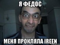 я федос меня прокляла ireen