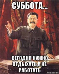 суббота... сегодня нужно отдыхать,а не работать