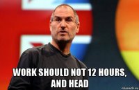  work should not 12 hours, and head