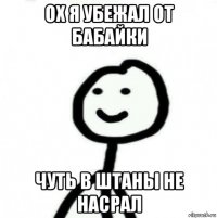 ох я убежал от бабайки чуть в штаны не насрал