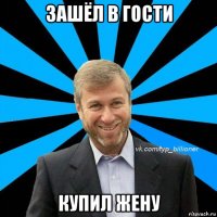 зашёл в гости купил жену