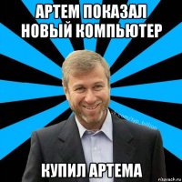 артем показал новый компьютер купил артема