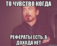 то чувство когда рефераты есть, а дохода нет