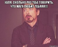 халя, сколько раз тебе говорить, что мага любит тебяяя!!! 