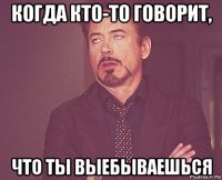 когда кто-то говорит, что ты выебываешься