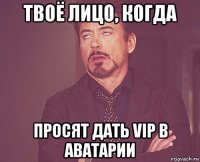 твоё лицо, когда просят дать vip в аватарии