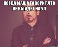 когда маша говорит,что не выйдет на ул 