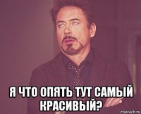  я что опять тут самый красивый?