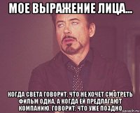 мое выражение лица... когда света говорит, что не хочет смотреть фильм одна, а когда ей предлагают компанию, говорит, что уже поздно