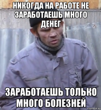 никогда на работе не заработаешь много денег заработаешь только много болезней