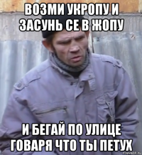 возми укропу и засунь се в жопу и бегай по улице говаря что ты петух