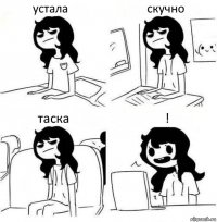 устала скучно таска !