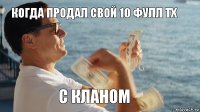 когда продал свой 10 фулл тх с кланом