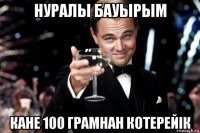 нуралы бауырым кане 100 грамнан котерейiк