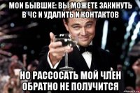 мои бывшие: вы можете закинуть в чс и удалить и контактов но рассосать мой член обратно не получится