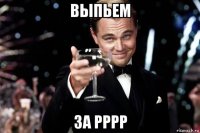 выпьем за рррр