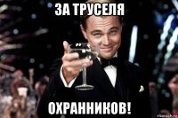 за труселя охранников!