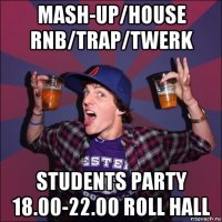 mash-up/house rnb/trap/twerk students party 18.00-22.00 roll hall