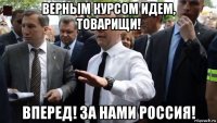 верным курсом идем, товарищи! вперед! за нами россия!