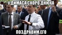 у димаса скоро днюха поздравим его