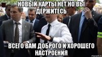 новый карты нет но вы держитесь всего вам доброго и хорошего настроения