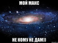 мой макс не кому не дам))