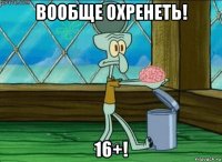 вообще охренеть! 16+!