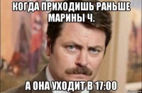 когда приходишь раньше марины ч. а она уходит в 17:00