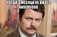 когда 3 месяца не видел andevooda 