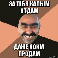 за тебя калым отдам даже nokia продам