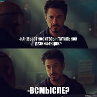 -Как вы относитесь к татальной дезинфекции? -Всмысле?