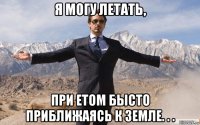 я могу летать, при етом бысто приближаясь к земле. . .