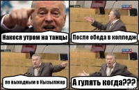 Накося утром на танцы После обеда в колледж по выходным в Кызылжар А гулять когда???