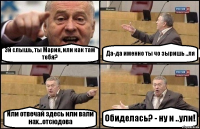 Эй слышь, ты Мария, или как там тебя? Да-да именно ты чо зыришь ..ля Или отвечай здесь или вали нах...отсюдова Обиделась? - ну и ..ули!