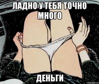 ладно у тебя точно много деньги