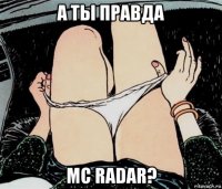 а ты правда mc radar?