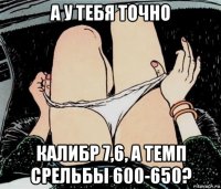 а у тебя точно калибр 7,6, а темп срельбы 600-650?