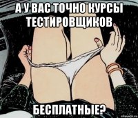 а у вас точно курсы тестировщиков бесплатные?