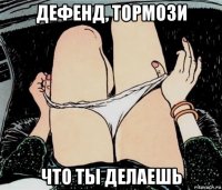 дефенд, тормози что ты делаешь