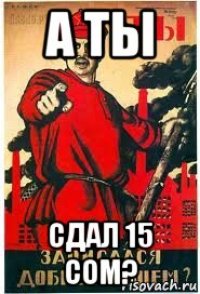 а ты сдал 15 сом?