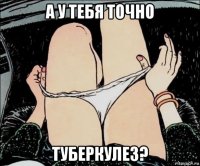 а у тебя точно туберкулез?