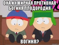 она их жирная противная богиня плодородия вогиня?