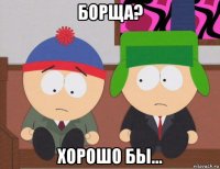 борща? хорошо бы...