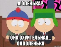 а оленька? она охуительная... ооооленька