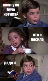 шляпу на буче носила? кто я носила дада я