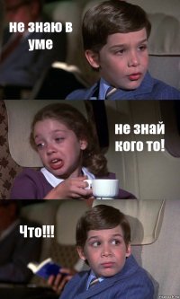 не знаю в уме не знай кого то! Что!!!