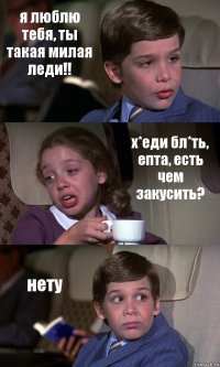 я люблю тебя, ты такая милая леди!! х*еди бл*ть, епта, есть чем закусить? нету