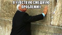 я чувствую смешную проблемму 