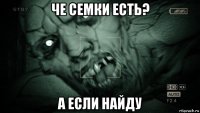 че семки есть? а если найду