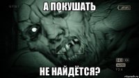 а покушать не найдётся?